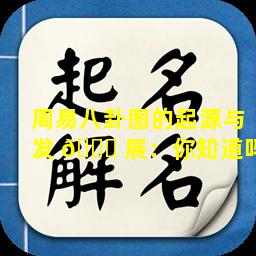 周易八卦图的起源与发 🐞 展：你知道吗